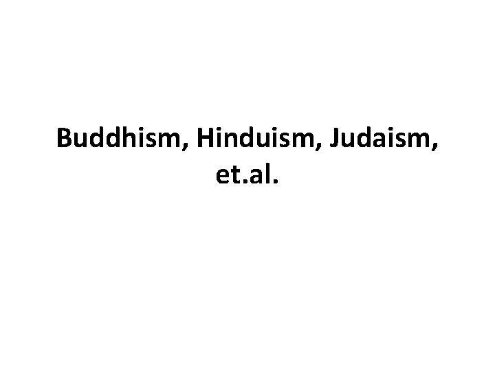 Buddhism, Hinduism, Judaism, et. al. 