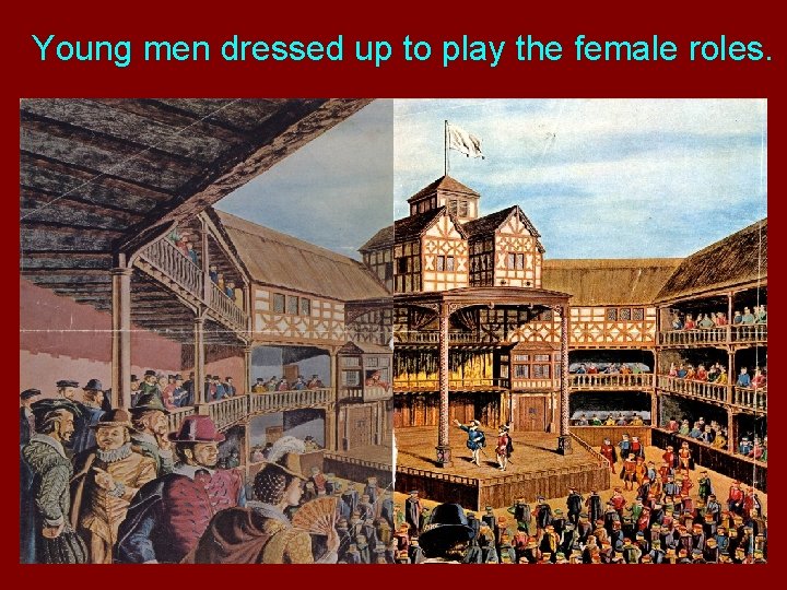 Young men dressed up to play the female roles. 