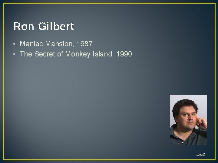 Ron Gilbert • Maniac Mansion, 1987 • The Secret of Monkey Island, 1990 55/58