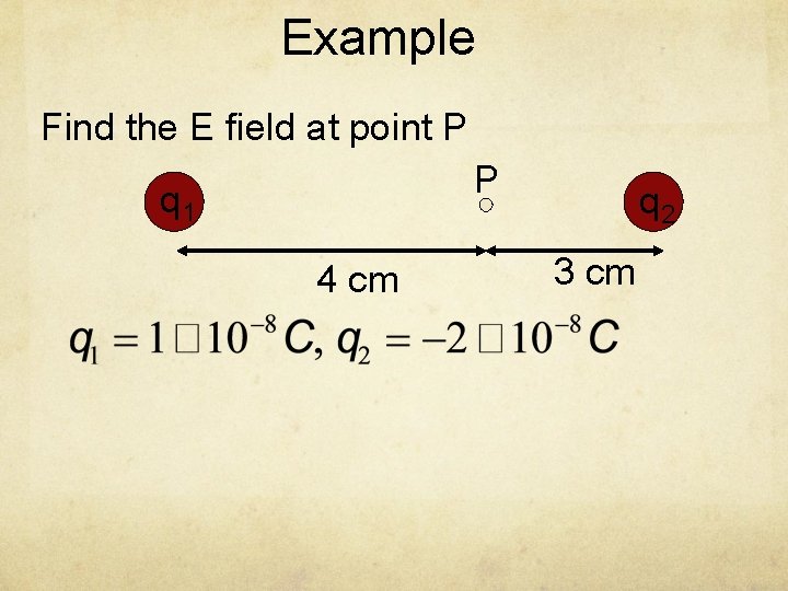 Example Find the E field at point P P q 1 4 cm q