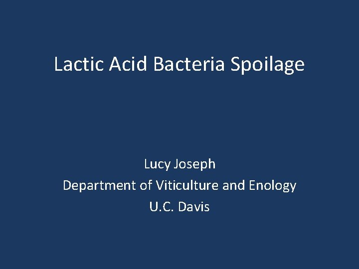 Lactic Acid Bacteria Spoilage Lucy Joseph Department of Viticulture and Enology U. C. Davis