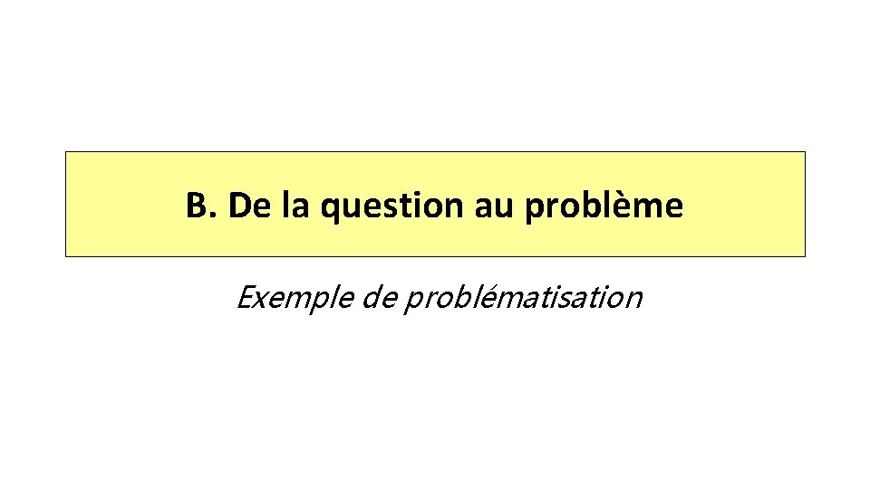 B. De la question au problème Exemple de problématisation 