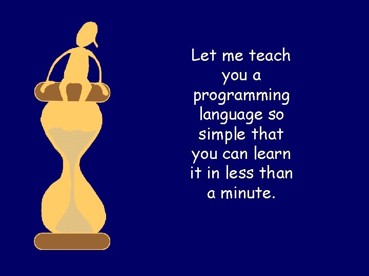 Let me teach you a programming language so simple that you can learn it Let me teach you a programming language so simple that you can learn it