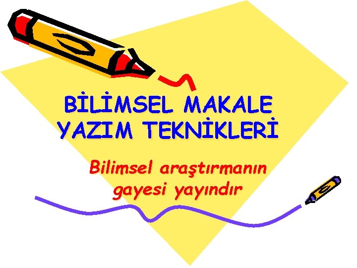 BİLİMSEL MAKALE YAZIM TEKNİKLERİ Bilimsel araştırmanın gayesi yayındır 