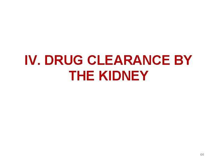 IV. DRUG CLEARANCE BY THE KIDNEY 64 