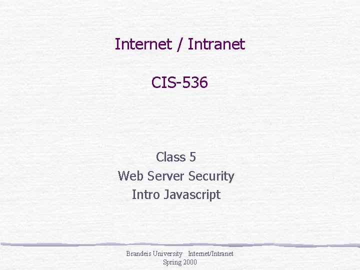 Internet / Intranet CIS-536 Class 5 Web Server Security Intro Javascript Brandeis University Internet/Intranet