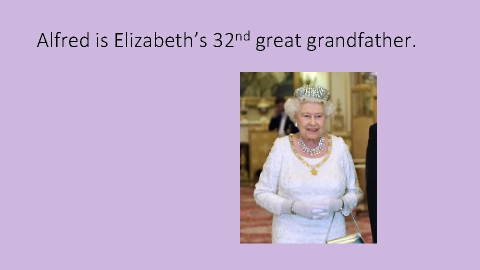 Alfred is Elizabeth’s 32 nd great grandfather. 