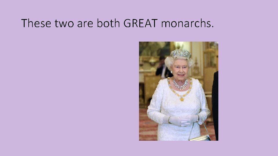 These two are both GREAT monarchs. 