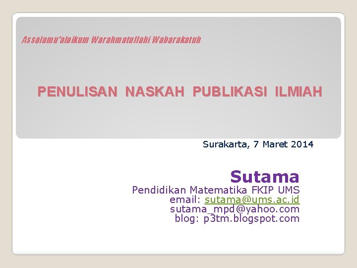 Assalamu’alaikum Warahmatullahi Wabarakatuh PENULISAN NASKAH PUBLIKASI ILMIAH Surakarta, 7 Maret 2014 Sutama Pendidikan Matematika