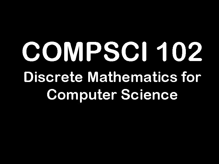 COMPSCI 102 Discrete Mathematics for Computer Science 