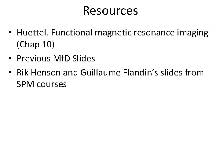 Resources • Huettel. Functional magnetic resonance imaging (Chap 10) • Previous Mf. D Slides