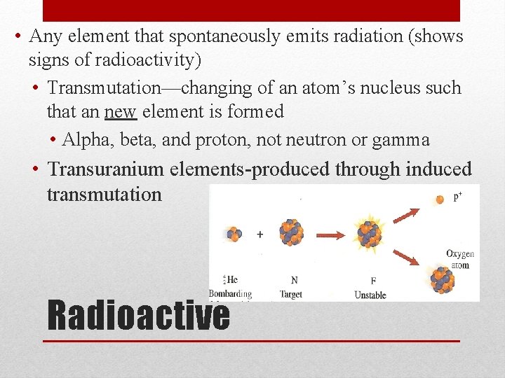  • Any element that spontaneously emits radiation (shows signs of radioactivity) • Transmutation—changing