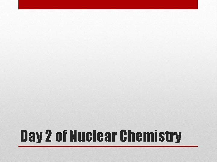 Day 2 of Nuclear Chemistry 