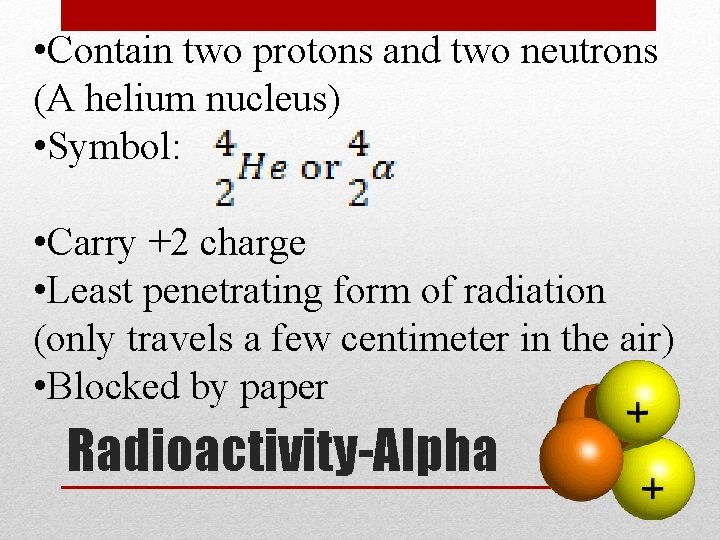  • Contain two protons and two neutrons (A helium nucleus) • Symbol: •