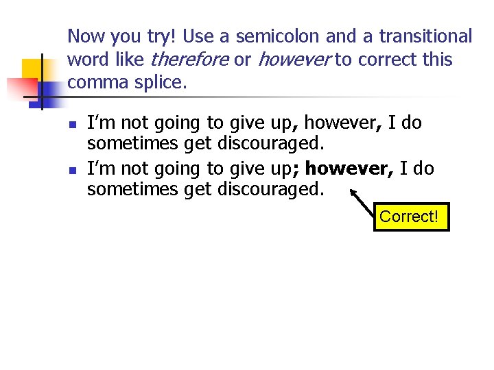 Now you try! Use a semicolon and a transitional word like therefore or however