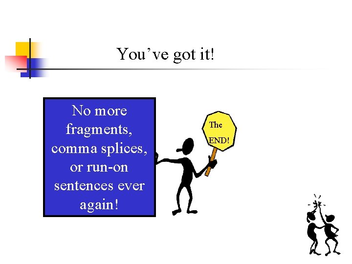 You’ve got it! No more fragments, comma splices, or run-on sentences ever again! The