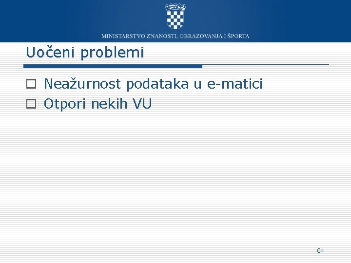 Uočeni problemi o Neažurnost podataka u e-matici o Otpori nekih VU 64 