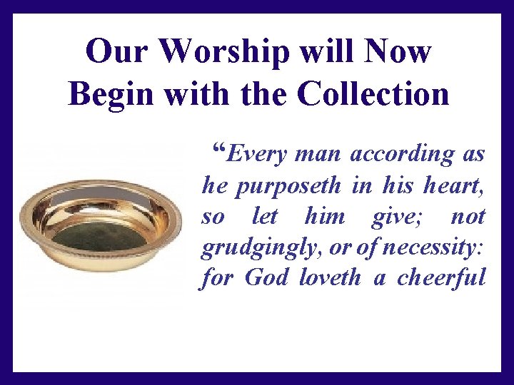 Our Worship will Now Begin with the Collection “Every man according as he purposeth