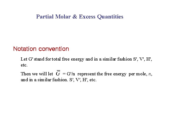 Partial Molar & Excess Quantities Notation convention Let G' stand for total free energy