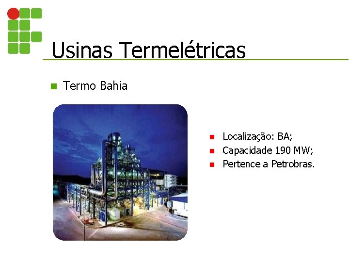 Usinas Termelétricas n Termo Bahia Localização: BA; n Capacidade 190 MW; n Pertence a