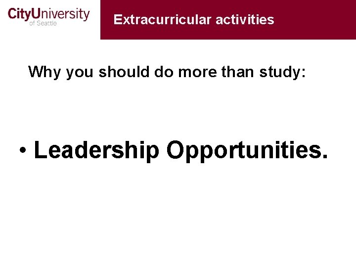 Extracurricular activities Why you should do more than study: • Leadership Opportunities. 