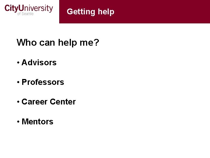 Getting help Who can help me? • Advisors • Professors • Career Center •