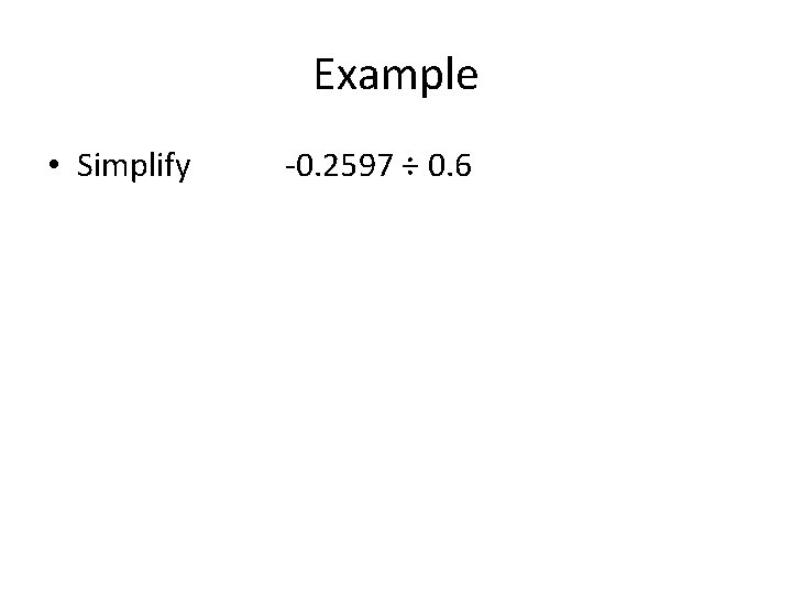 Example • Simplify -0. 2597 ÷ 0. 6 