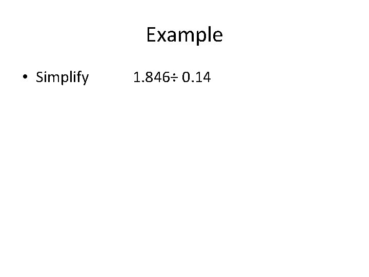 Example • Simplify 1. 846÷ 0. 14 