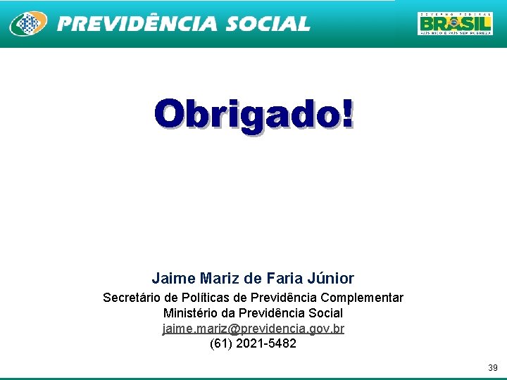 Obrigado! Jaime Mariz de Faria Júnior Secretário de Políticas de Previdência Complementar Ministério da