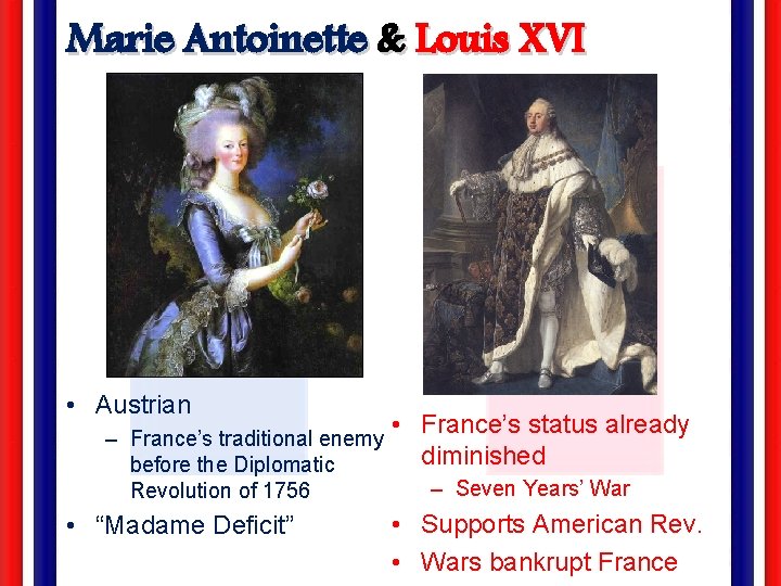 Marie Antoinette & Louis XVI • Austrian – France’s traditional enemy before the Diplomatic