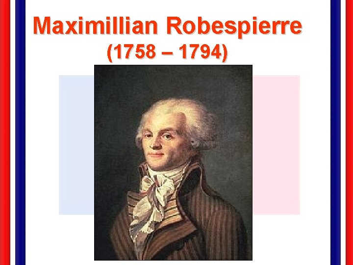 Maximillian Robespierre (1758 – 1794) 