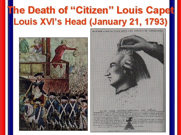 The Death of “Citizen” Louis Capet Louis XVI’s Head (January 21, 1793) 