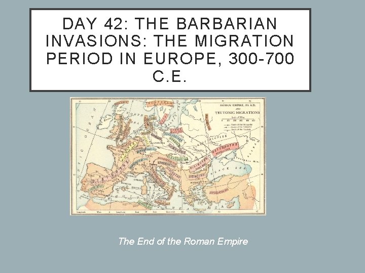 DAY 42: THE BARBARIAN INVASIONS: THE MIGRATION PERIOD IN EUROPE, 300 -700 C. E.