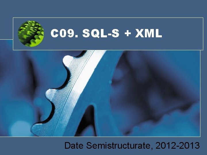 C 09. SQL-S + XML Date Semistructurate, 2012 -2013 