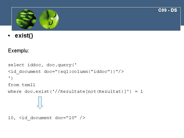 C 09 - DS • exist() Exemplu: select iddoc, doc. query(' <id_document doc="{sql: column("iddoc")}"/>