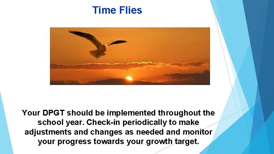 Time Flies Your DPGT should be implemented throughout the school year. Check-in periodically to