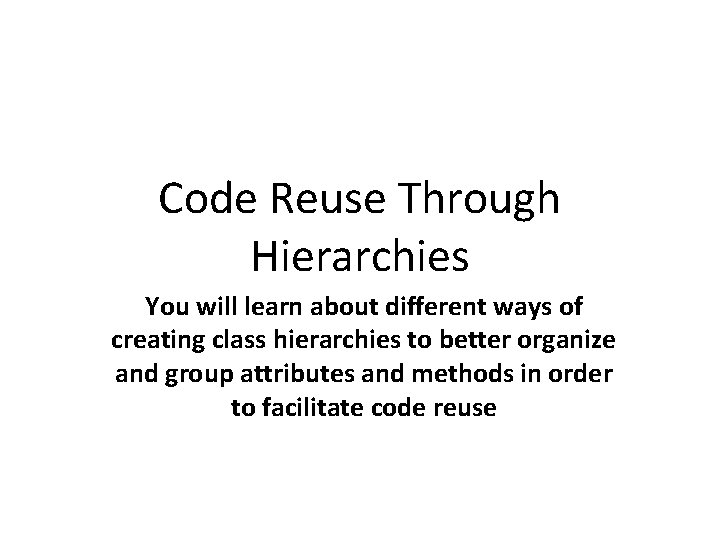 Code Reuse Through Hierarchies You will learn about different ways of creating class hierarchies