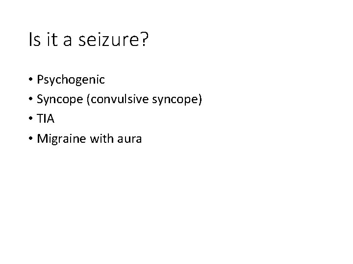Is it a seizure? • Psychogenic • Syncope (convulsive syncope) • TIA • Migraine