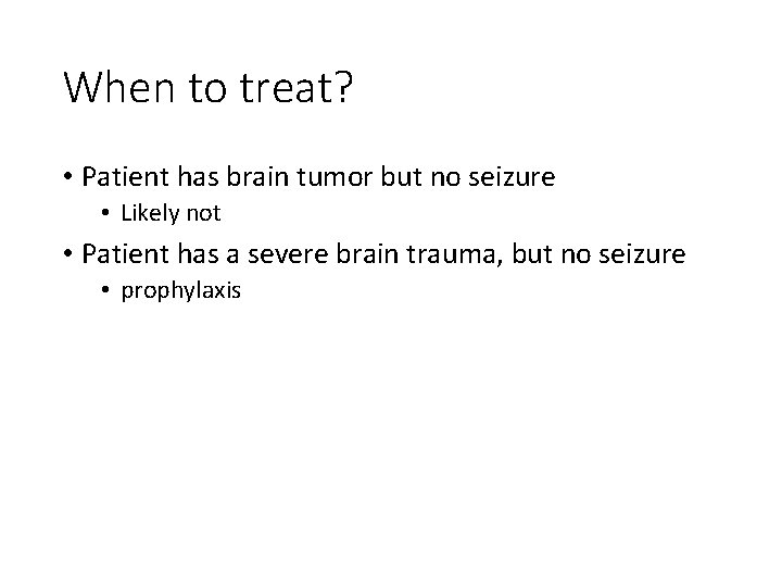 When to treat? • Patient has brain tumor but no seizure • Likely not