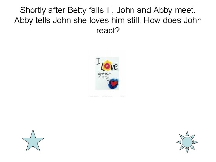 Shortly after Betty falls ill, John and Abby meet. Abby tells John she loves