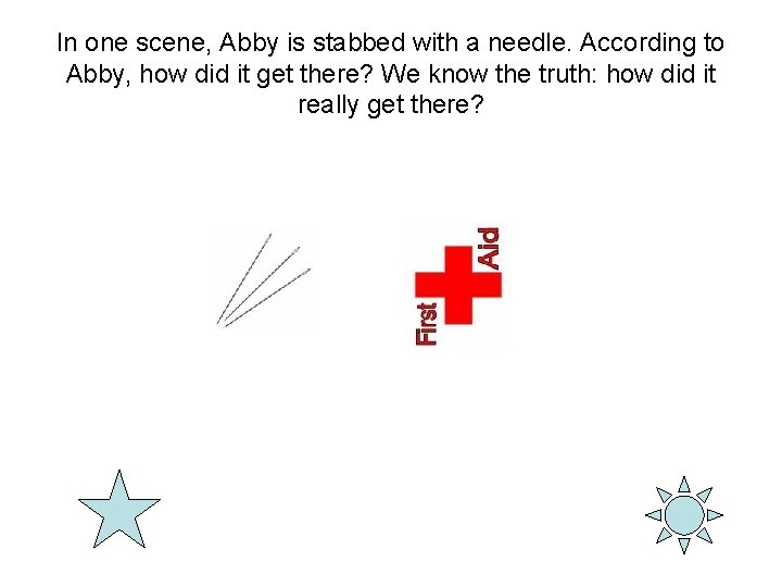 In one scene, Abby is stabbed with a needle. According to Abby, how did
