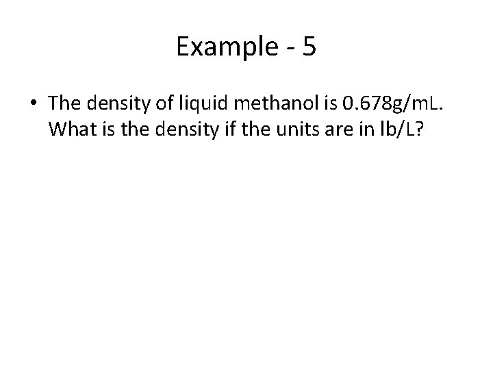 Example - 5 • The density of liquid methanol is 0. 678 g/m. L.