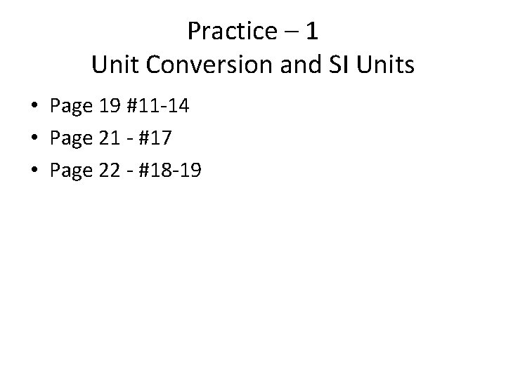 Practice – 1 Unit Conversion and SI Units • Page 19 #11 -14 •