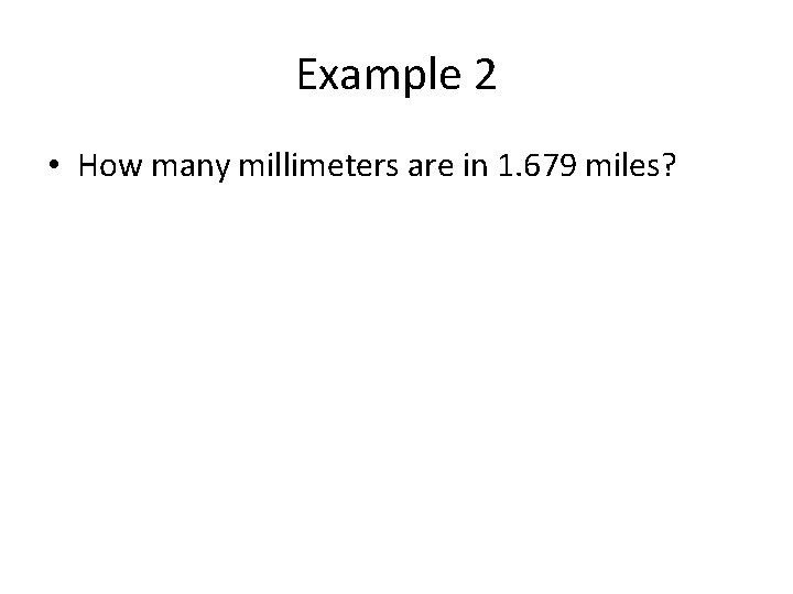 Example 2 • How many millimeters are in 1. 679 miles? 