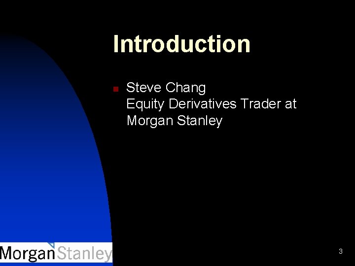Introduction n Steve Chang Equity Derivatives Trader at Morgan Stanley 3 