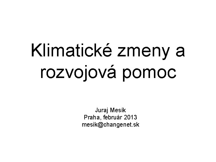 Klimatické zmeny a rozvojová pomoc Juraj Mesík Praha, február 2013 mesik@changenet. sk 