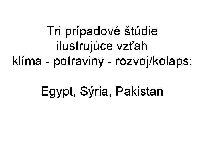 Tri prípadové štúdie ilustrujúce vzťah klíma - potraviny - rozvoj/kolaps: Egypt, Sýria, Pakistan 