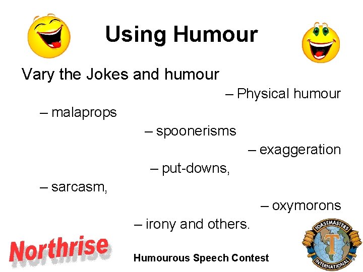 Using Humour Vary the Jokes and humour – Physical humour – malaprops – spoonerisms Using Humour Vary the Jokes and humour – Physical humour – malaprops – spoonerisms