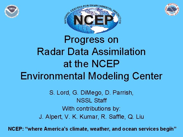 Progress on Radar Data Assimilation at the NCEP Environmental Modeling Center S. Lord, G.