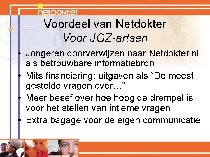 Voordeel van Netdokter Voor JGZ-artsen • Jongeren doorverwijzen naar Netdokter. nl als betrouwbare informatiebron